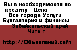 Вы в необходимости по кредиту › Цена ­ 90 000 - Все города Услуги » Бухгалтерия и финансы   . Забайкальский край,Чита г.